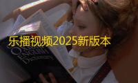 乐播视频2025新版本